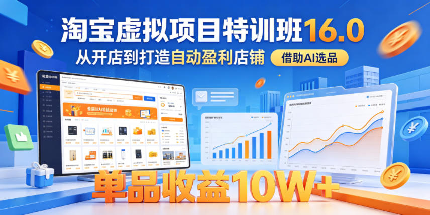 淘宝虚拟项目特训班16.0，从开店到打造自动盈利店铺，借助AI选品，单品收益10W+(更新5月)-chywc