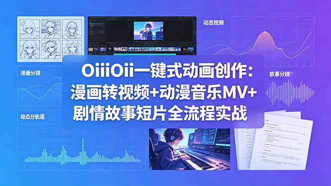 OiiOii一键式动画创作：漫画转视频+动漫音乐MV+剧情故事短片全流程实战-chywc