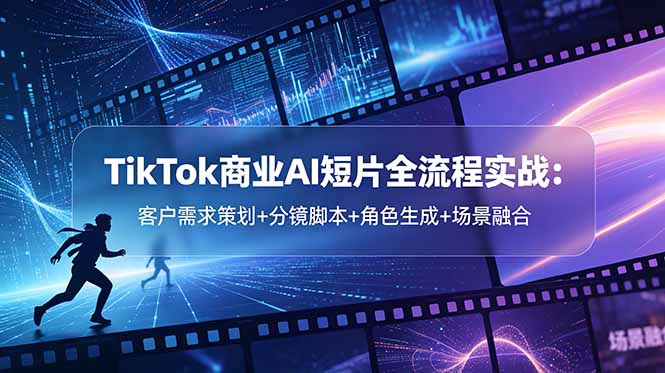TikTok商业AI短片全流程实战：客户需求策划+分镜脚本+角色生成+场景融合-chywc