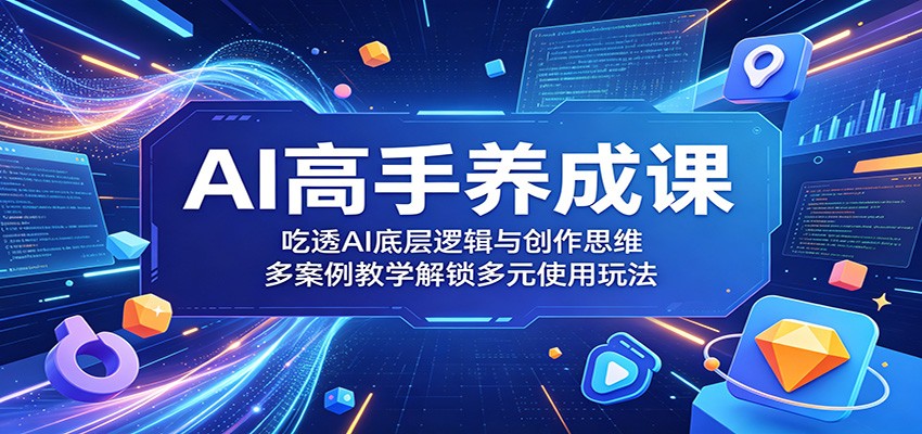 AI高手养成课：吃透AI底层逻辑与创作思维，多案例教学解锁多元使用玩法-chywc