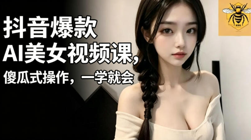 抖音爆款AI美女视频课，傻瓜式操作，一学就会，1个小就能上手-chywc