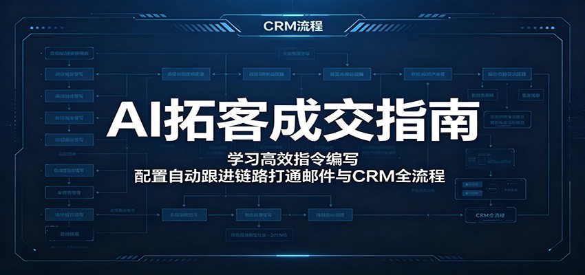 AI拓客成交指南：学习高效指令编写，配置自动跟进链路打通邮件与CRM全流程-chywc