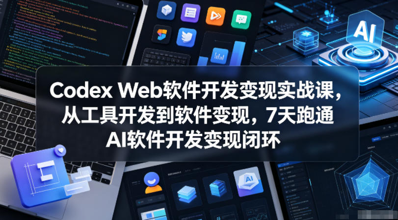 Codex Web软件开发变现实战课，从工具开发到软件变现，7天跑通AI软件开发变现闭环-chywc