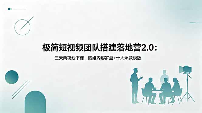 极简短视频团队搭建落地营2.0：三天两夜线下课，四维内容罗盘+十大爆款模版-chywc