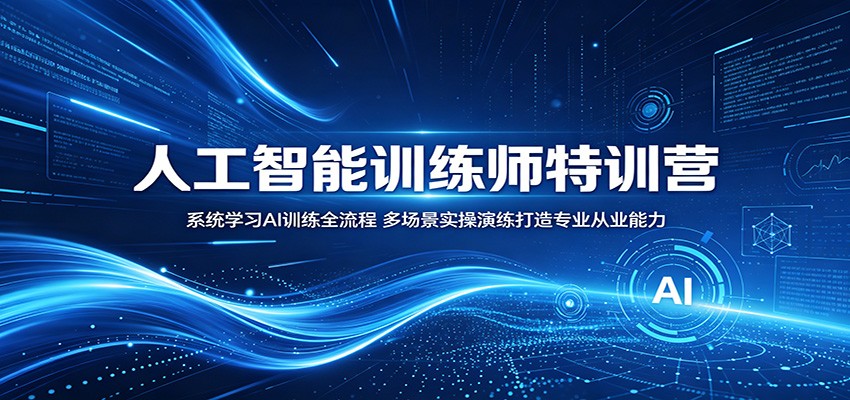 人工智能训练师特训营：系统学习AI训练全流程，多场景实操演练打造专业从业能力-chywc