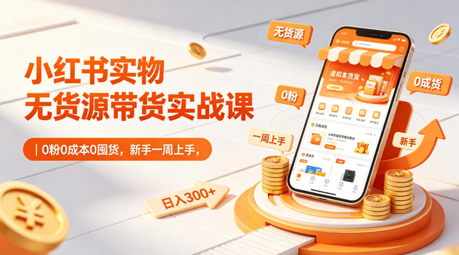 小红书实物无货源带货实战课｜0粉0成本0囤货，新手一周上手，日入300+(更新)-chywc