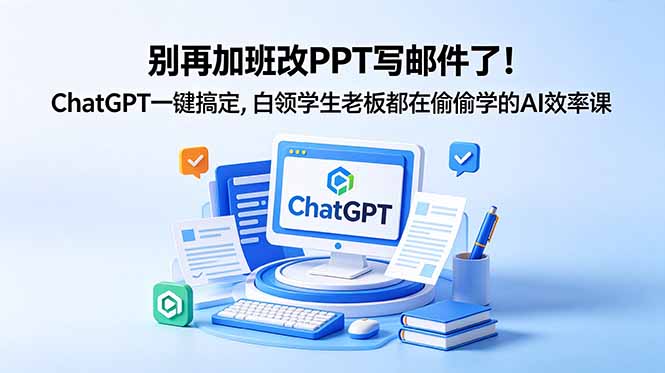 别再加班改PPT写邮件了！ChatGPT一键搞定，白领学生老板都在偷偷学的AI效率课-chywc
