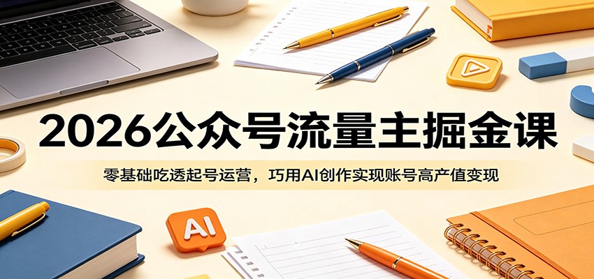 2026公众号流量主掘金课：零基础吃透起号运营，巧用AI创作实现账号高产值变现-chywc