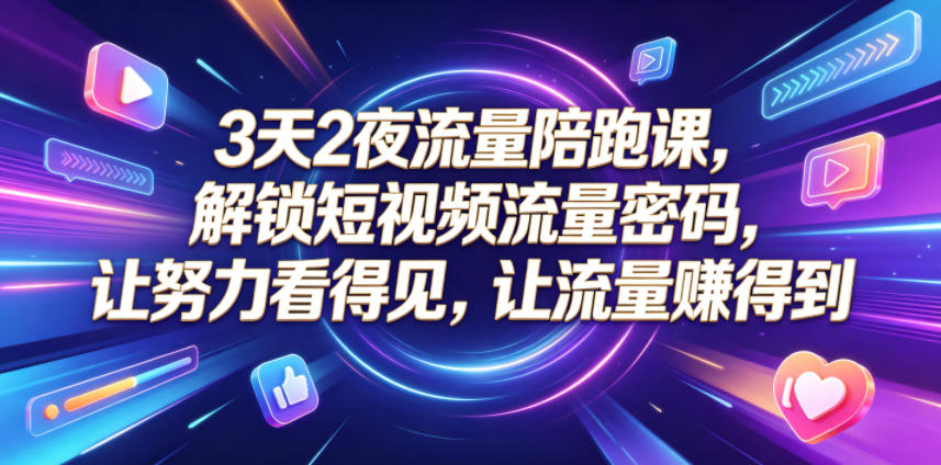3天2夜流量陪跑课，解锁短视频流量密码，让努力看得见，让流量賺得到-chywc