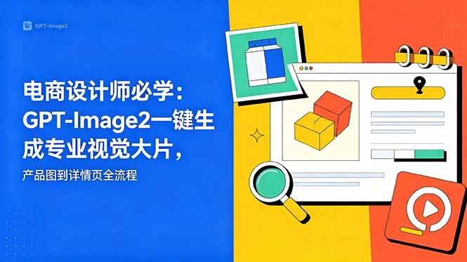 电商设计师必学-更新：GPT-Image2一键生成专业视觉大片，产品图到详情页全流程-chywc