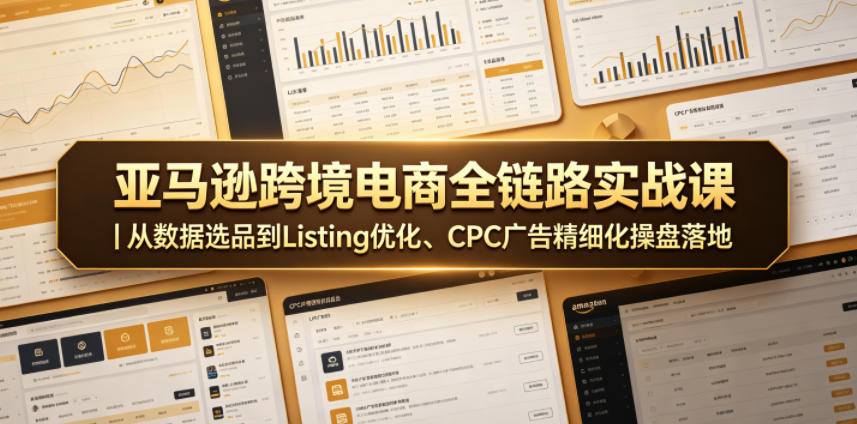 亚马逊跨境电商全链路实战课｜从数据选品到Listing优化、CPC广告精细化操盘落地-chywc