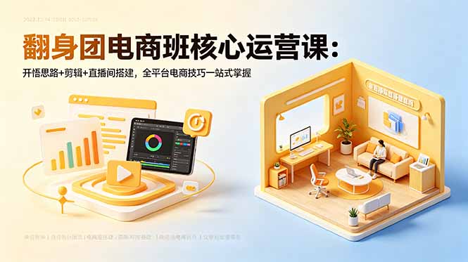 翻身团电商班核心运营课：开悟思路+剪辑+直播间搭建，全平台电商技巧一站式掌握-chywc