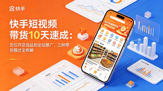 快手短视频带货10天速成：定位开店选品到全站推广，三种带货模式全拆解-chywc