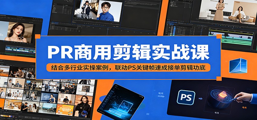 PR商用剪辑实战课：结合多行业实操案例，联动PS关键帧速成接单剪辑功底-chywc