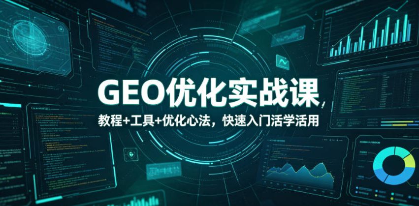 GEO优化实战课，教程+工具+优化心法，快速入门活学活用-chywc