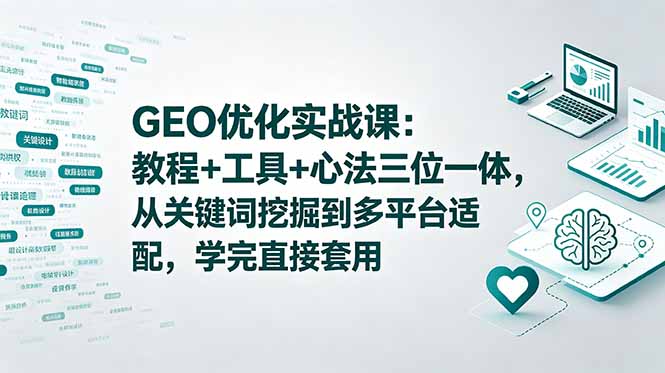 GEO优化实战课：教程+工具+心法三位一体，从关键词挖掘到多平台适配，学完直接套用-chywc