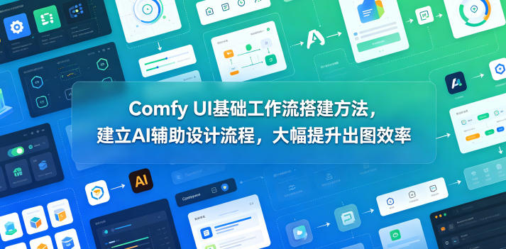 Comfy UI基础工作流搭建方法，建立AI辅助设计流程，大幅提升出图效率-chywc