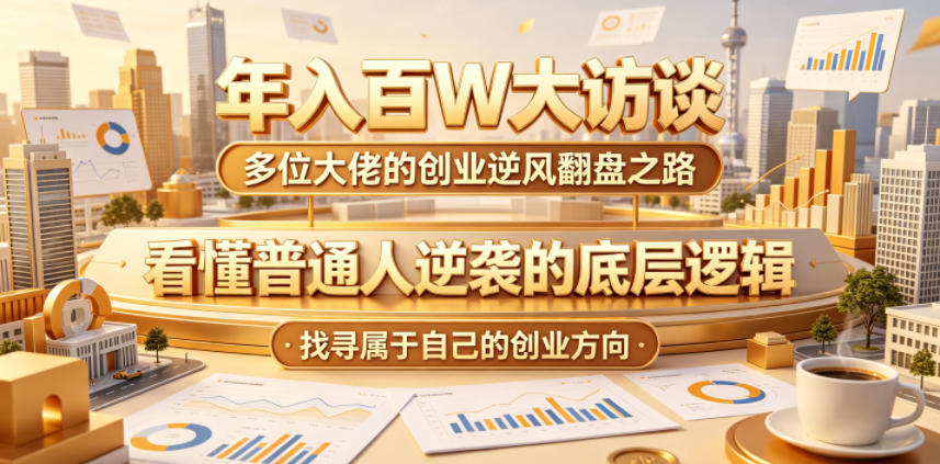 年入百W大访谈，多位大佬的创业逆风翻盘之路，看懂普通人逆袭的底层逻辑，找寻属于自己的创业方向-chywc