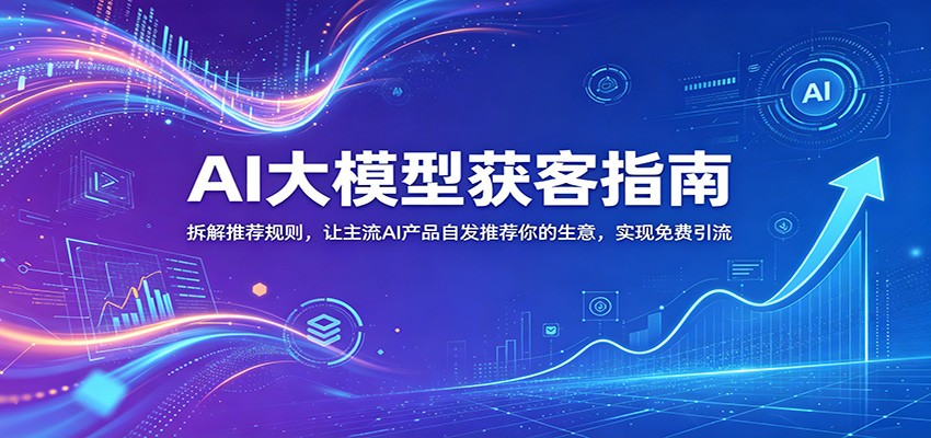 AI大模型获客指南：拆解推荐规则，让主流AI产品自发推荐你的生意 ，实现免费引流-chywc