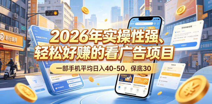 2026年实操性强、轻松好賺的看广告项目，一部手机平均日入40-50，保底30米【揭秘】-chywc