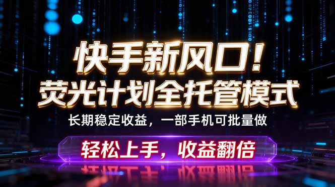快手新风口！荧光计划全托管躺赚，不用自己干，批量操作月入3W+-chywc