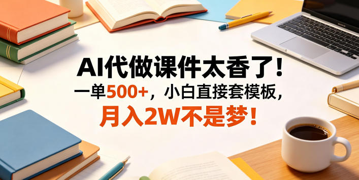 AI代做课件太香了！一单500+，小白直接套模板，月入2W不是梦！【揭秘】-chywc