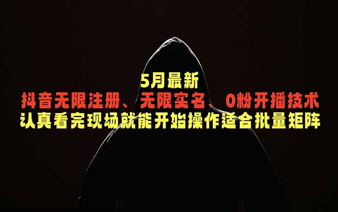 5月最新抖音无限注册、无限实名、0粉开播技术，认真看完现场就能开始操作，适合批量矩阵-chywc