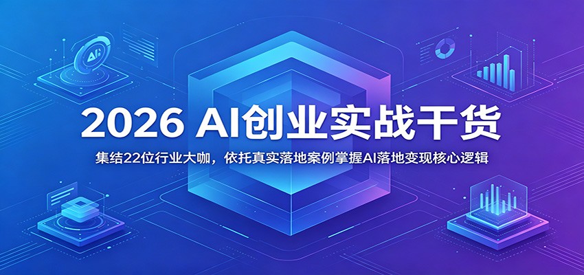 2026 AI创业实战干货：集结22位行业大咖，依托真实落地案例掌握AI落地变现核心逻辑-chywc
