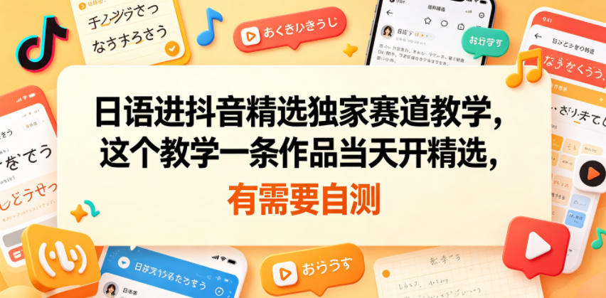 日语进抖音精选独家赛道教学，这个教学一条作品当天开精选，有需要自测-chywc
