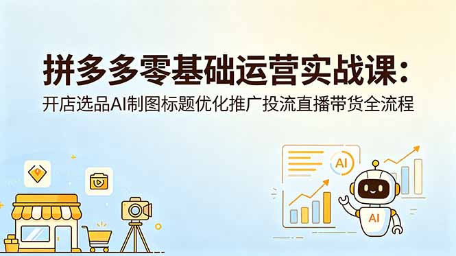 拼多多零基础运营实战课：开店选品AI制图标题优化推广投流直播带货全流程-chywc
