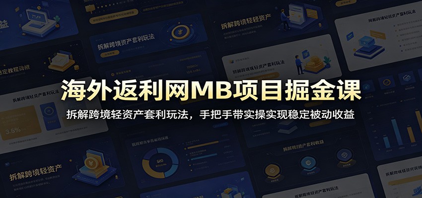 海外返利网MB项目掘金课：拆解跨境轻资产套利玩法，手把手带实操实现稳定被动收益-chywc