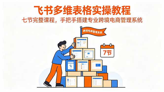 飞书多维表格实操教程，七节完整课程，手把手搭建专业跨境电商管理系统-chywc
