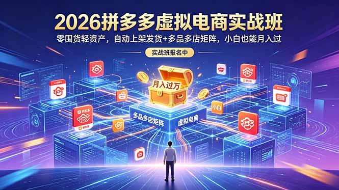 2026拼多多虚拟电商实战班：零囤货轻资产，自动上架发货+多品多店矩阵，小白也能月入过万-chywc
