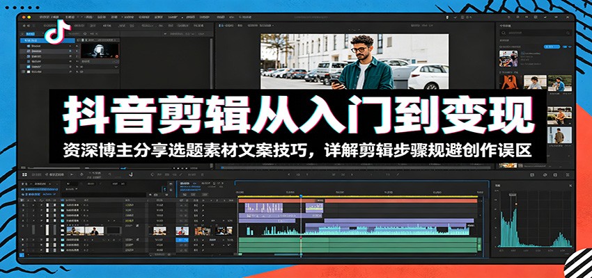 抖音剪辑从入门到变现：资深博主分享选题素材文案技巧，详解剪辑步骤规避创作误区-chywc