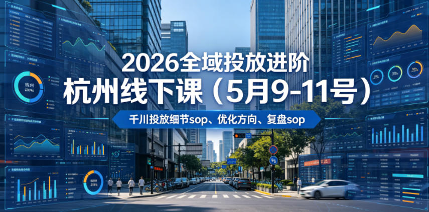2026全域投放进阶杭州线下课(5月9-11号)，包括千川投放细节sop、优化方向、复盘sop(20小时录音+字幕)-chywc