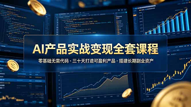 AI产品实战变现全套课程，零基础无需代码，三十天打造可盈利产品搭建长期副业资产-chywc