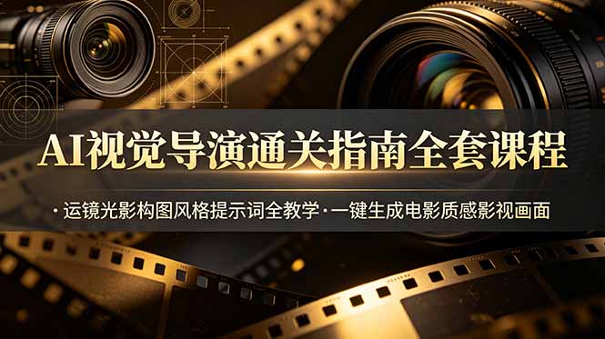 AI视觉导演通关指南全套课程，运镜光影构图风格提示词全教学，一键生成电影质感影视画面-chywc