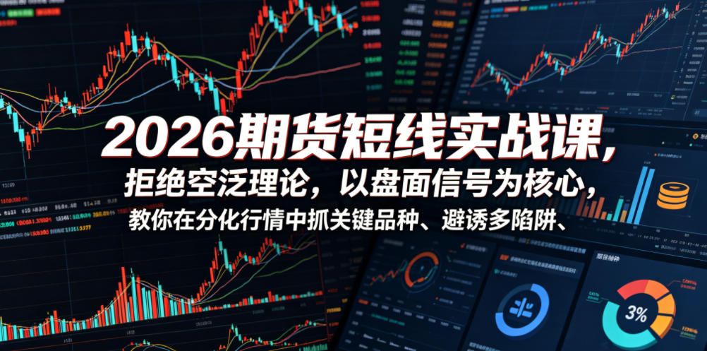 2026期货短线实战课，拒绝空泛理论，以盘面信号为核心，教你在分化行情中抓关键品种、避诱多陷阱(更新)-chywc