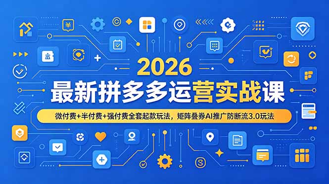 2026最新拼多多运营实战课，微付费+半付费+强付费全套起款玩法，矩阵叠券AI推广防断流3.0玩法-chywc