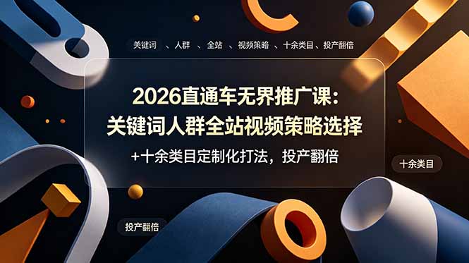 2026直通车无界推广课：关键词人群全站视频策略选择+十余类目定制化打法，投产翻倍-chywc