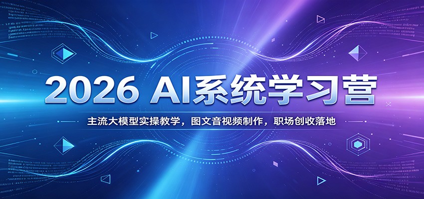 2026 AI系统学习营：主流大模型实操教学，图文音视频制作，职场创收落地-chywc