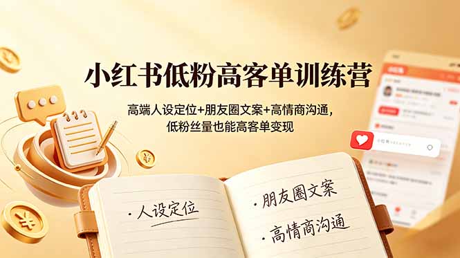 小红书低粉高客单训练营：高端人设定位+朋友圈文案+高情商沟通，低粉丝量也能高客单变现-chywc