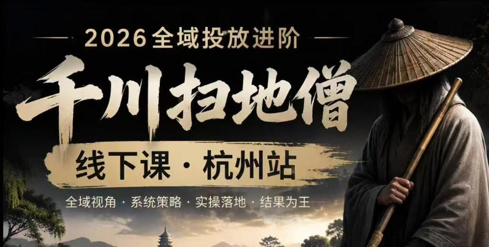 千川扫地僧2026抖音全域投放进阶课，少走弯路·快速起量·掌控增长，6月12-14号杭州线下课(更新)-chywc