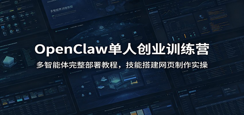 OpenClaw单人创业训练营：多智能体完整部署教程，技能搭建网页制作实操-chywc