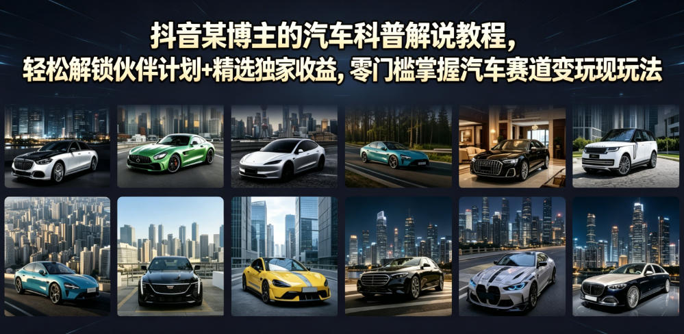 抖音某博主的汽车科普解说教程，轻松解锁伙伴计划+精选独家收益，零门槛掌握汽车赛道变现玩法-chywc