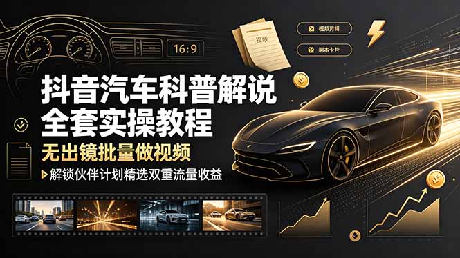 抖音汽车科普解说全套实操教程，无出镜批量做视频，解锁伙伴计划精选双重流量收益-chywc