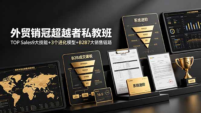 外贸销冠超越者私教班：TOP Sales9大技能+3个进化模型+B2B7大销售链路，系统进阶-chywc