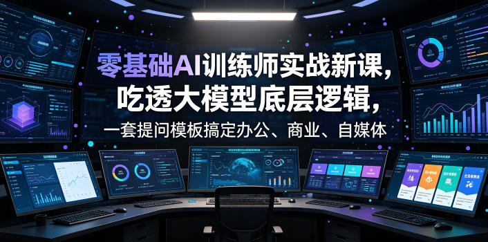 零基础AI训练师实战课，吃透大模型底层逻辑，一套提问模板搞定办公、商业、自媒体、设计、生活全场景AI落地应用-chywc