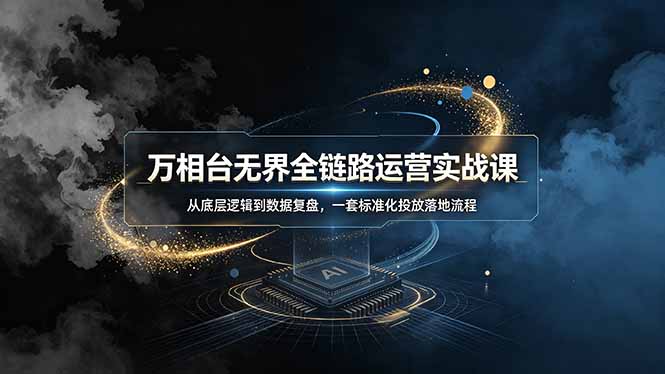 万相台无界全链路运营实战课，从底层逻辑到数据复盘，一套标准化投放落地流程-chywc