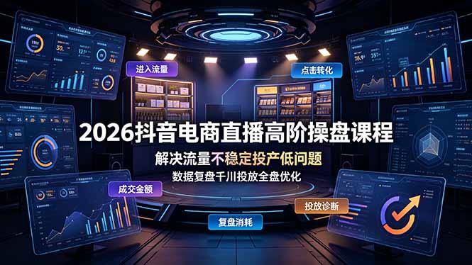 2026抖音电商直播高阶操盘课程，解决流量不稳定投产低问题，数据复盘千川投放全盘优化-chywc